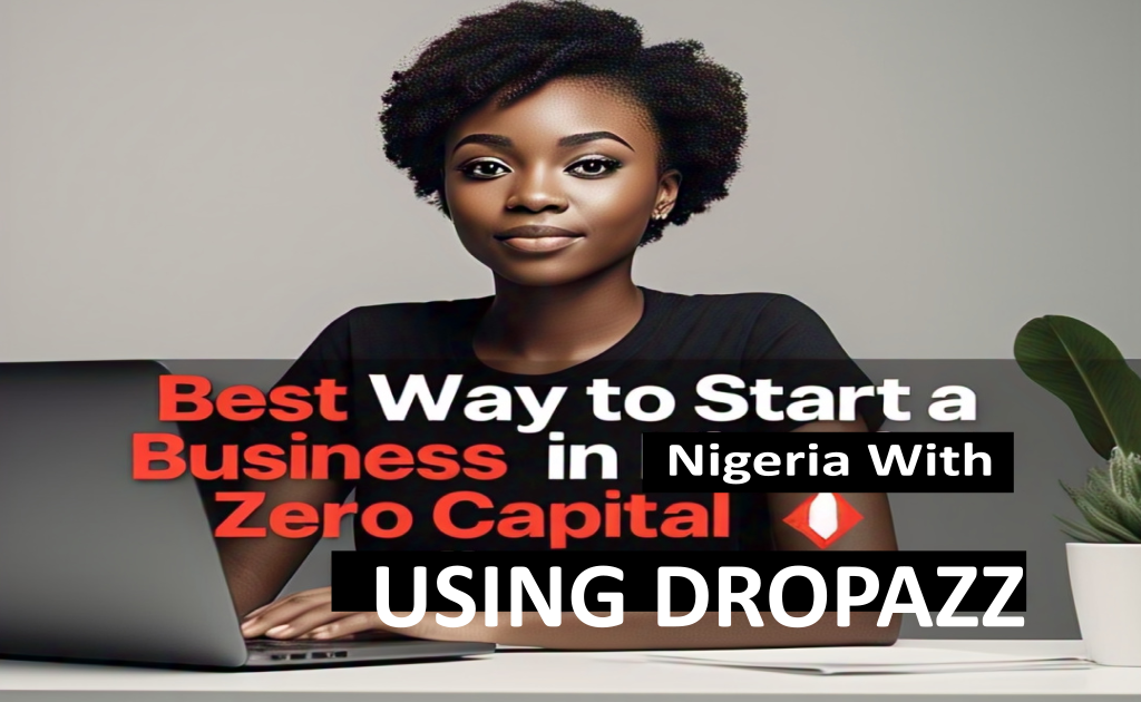 Best Way to Start a Business in Nigeria With Zero Capital Using Dropazz