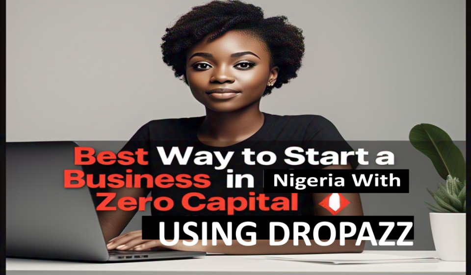 Best Way to Start a Business in Nigeria With Zero Capital Using Dropazz